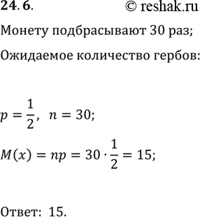 Изображение 24.6. Чему равно математическое ожидание количества выпавших гербов, если монету подбросить 30...