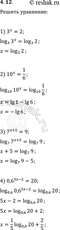 Изображение 4.12. Решите уравнение:1) 3^x=2;   2) 10^x=1/6;   3) 7^(x+5)=9;   4)...