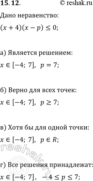 Изображение 15.12. Дано неравенство (x+4)(x-p)?0. Найдите все значения параметра р, при которых:а) отрезок [—4; 7] является решением данного неравенства;б) для всех точек...
