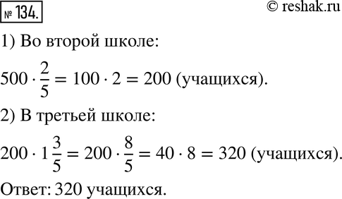 Изображение 134. Решите задачу.В первой школе 500 учащихся, во второй — 2/5 этого числа, а в третьей - в 1 3/5 раза больше, чем во второй. Сколько учащихся в третьей...
