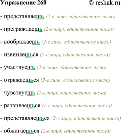 Изображение 260. Запишите глаголы, раскрывая скобки и обозначая орфограммы, как это сделано выше.- представляешь (2-е лицо, единственное число)- преграждаешь (2-е лицо,...